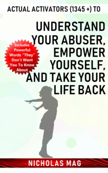 Actual Activators (1345 +) to Understand Your Abuser, Empower Yourself, and Take Your Life Back