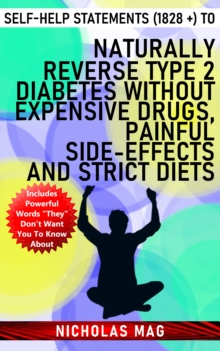 Self-Help Statements (1828 +) to Naturally Reverse Type 2 Diabetes Without Expensive Drugs, Painful Side-Effects and Strict Diets