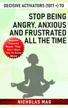 Decisive Activators (1017 +) to Stop Being Angry, Anxious and Frustrated All the Time