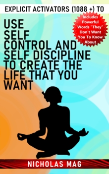 Explicit Activators (1088 +) to Use Self Control and Self Discipline to Create the Life That You Want