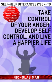 Self-help Utterances (785 +) to Take Control of Your Anger, Develop Self Control, and Live a Happier Life