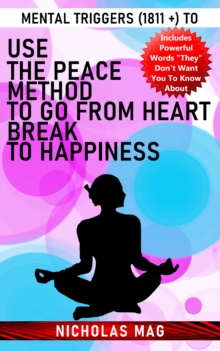 Mental Triggers (1811 +) to Use the Peace Method to Go From Heartbreak to Happiness