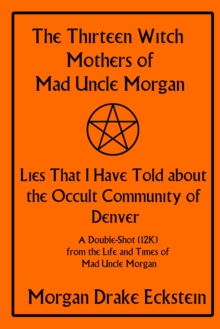 Thirteen Witch Mothers of Mad Uncle Morgan: Lies That I Have Told about the Occult Community of Denver