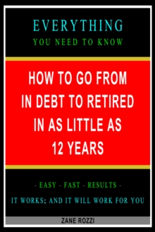 How to Go From in Debt to Retired in as Little as 12 Years: Everything You Need to Know - Easy Fast Results - It Works; and It Will Work for You