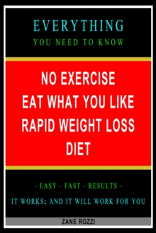 No Exercise Eat What You Like Rapid Weight Loss Diet: Everything You Need to Know - Easy Fast Results - It Works; and It Will Work for You