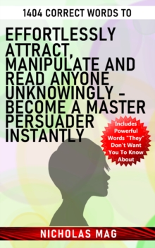 1404 Correct Words to Effortlessly Attract, Manipulate and Read Anyone Unknowingly: Become a Master Persuader Instantly