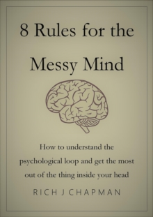 8 Rules for the Messy Mind - How to Understand the Psychological Loop and Get the Most from the Thing Inside Your Head