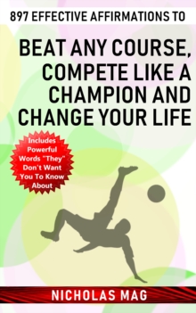 897 Effective Affirmations to Beat Any Course, Compete like a Champion and Change Your Life