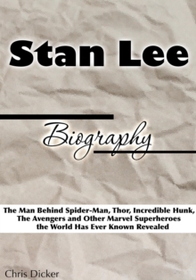 Stan Lee Biography: The Man Behind Spider-Man, Thor, Incredible Hunk, The Avengers and Other Marvel Superheroes the World Has Ever Known Revealed