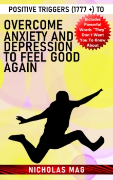 Positive Triggers (1777 +) to Overcome Anxiety and Depression to Feel Good Again