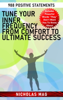 Tune Your Inner Frequency from Comfort to Ultimate Success: 988 Positive Statements