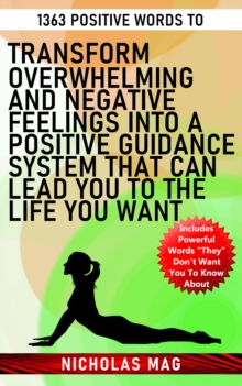 1363 Positive Words to Transform Overwhelming and Negative Feelings Into a Positive Guidance System That Can Lead You to the Life You Want