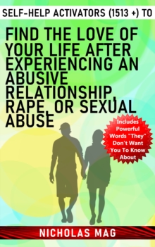 Self-help Activators (1513 +) to Find the Love of Your Life after Experiencing an Abusive Relationship, Rape, or Sexual Abuse