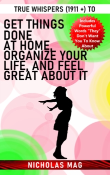 True Whispers (1911 +) to Get Things Done at Home, Organize Your Life, and Feel Great about It