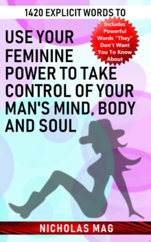 1420 Explicit Words to Use Your Feminine Power to Take Control of Your Man's Mind, Body and Soul