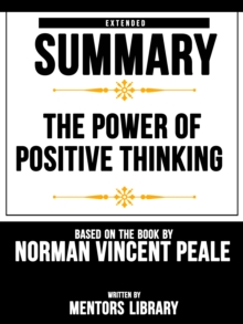 Power Of Positive Thinking: Extended Summary Based On The Book By Norman Vincent Peale