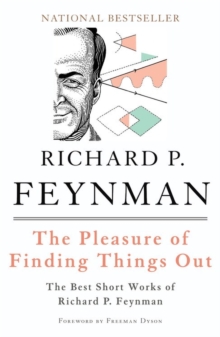 The Pleasure of Finding Things Out : The Best Short Works of Richard P. Feynman