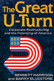 The Great U-turn : Corporate Restructuring And The Polarizing Of America