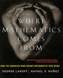 Where Mathematics Come From : How The Embodied Mind Brings Mathematics Into Being