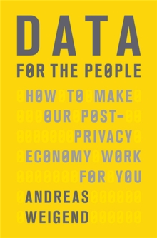 Data for the People : How to Make Our Post-Privacy Economy Work for You