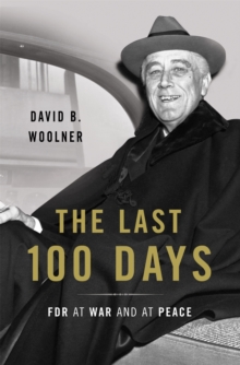 The Last 100 Days : FDR at War and at Peace, Hardback Book The Last 100 Days : FDR at War and at Peace, Hardback Book