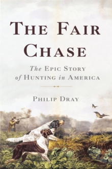 The Fair Chase : The Epic Story of Hunting in America