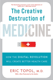 The Creative Destruction of Medicine (Revised and Expanded Edition) : How the Digital Revolution Will Create Better Health Care