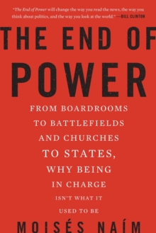 The End of Power : From Boardrooms to Battlefields and Churches to States, Why Being In Charge Isn't What It Used to Be