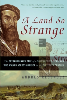 A Land So Strange : The Epic Journey of Cabeza de Vaca