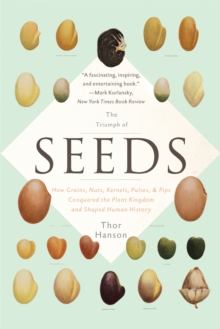 The Triumph of Seeds : How Grains, Nuts, Kernels, Pulses, and Pips Conquered the Plant Kingdom and Shaped Human History