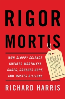 Rigor Mortis : How Sloppy Science Creates Worthless Cures, Crushes Hope, and Wastes Billions, Hardback Book Rigor Mortis : How Sloppy Science Creates Worthless Cures, Crushes Hope, and Wastes Billions, Hardback Book