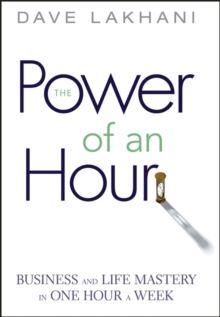 Power of An Hour : Business and Life Mastery in One Hour A Week