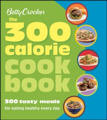 Betty Crocker the 300 Calorie Cookbook : 300 Tasty Meals for Eating Healthy Every Day, Paperback Book Betty Crocker the 300 Calorie Cookbook : 300 Tasty Meals for Eating Healthy Every Day, Paperback Book