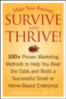 Make Your Business Survive and Thrive! : 100+ Proven Marketing Methods to Help You Beat the Odds and Build a Successful Small or Home-Based Enterprise