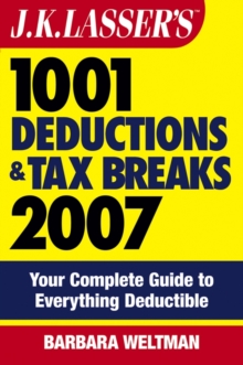 J.K. Lasser's 1001 Deductions and Tax Breaks 2007 : Your Complete Guide to Everything Deductible