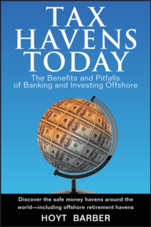 Tax Havens Today : The Benefits and Pitfalls of Banking and Investing Offshore