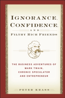 Ignorance, Confidence, and Filthy Rich Friends : The Business Adventures of Mark Twain, Chronic Speculator and Entrepreneur