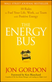 The Energy Bus : 10 Rules to Fuel Your Life, Work, and Team with Positive Energy