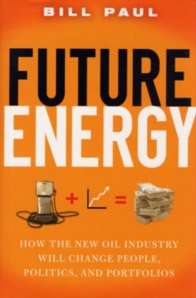 Future Energy : How the New Oil Industry Will Change People, Politics and Portfolios