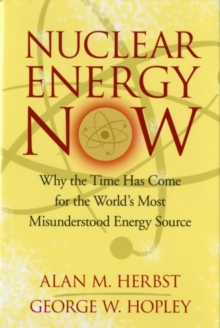 Nuclear Energy Now : Why the Time Has Come for the World's Most Misunderstood Energy Source