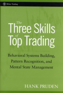 The Three Skills of Top Trading : Behavioral Systems Building, Pattern Recognition, and Mental State Management