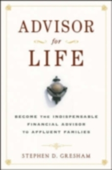 Advisor for Life : Become the Indispensable Financial Advisor to Affluent Families