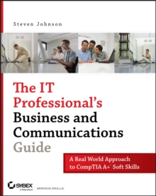 The IT Professional's Business and Communications Guide : A Real-World Approach to CompTIA A+ Soft Skills