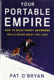 Your Portable Empire : How to Make Money Anywhere While Doing What You Love