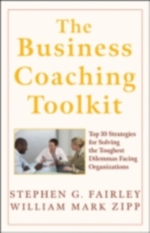 The Business Coaching Toolkit : Top 10 Strategies for Solving the Toughest Dilemmas Facing Organizations