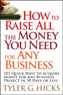 How to Raise All the Money You Need for Any Business : 101 Quick Ways to Acquire Money for Any Business Project in 30 Days or Less, Paperback / softback Book How to Raise All the Money You Need for Any Business : 101 Quick Ways to Acquire Money for Any Business Project in 30 Days or Less, Paperback / softback Book