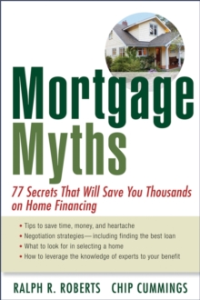 Mortgage Myths : 77 Secrets That Will Save You Thousands on Home Financing