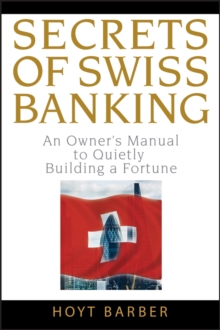 Secrets of Swiss Banking : An Owner's Manual to Quietly Building a Fortune