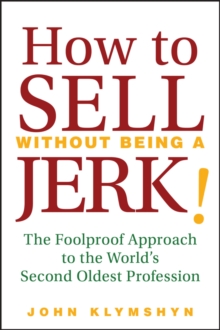 How to Sell Without Being a JERK! : The Foolproof Approach to the World's Second Oldest Profession