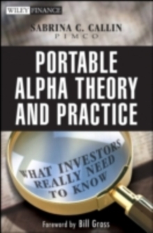 Portable Alpha Theory and Practice : What Investors Really Need to Know